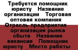 Требуется помощник юристу › Название организации ­ Торговая оптовая компания › Отрасль предприятия ­ организация рынка сбыта › Название вакансии ­ Помощник юристу › Место работы ­ Барнаул › Минимальный оклад ­ 18 000 › Максимальный оклад ­ 30 000 › Возраст от ­ 18 - Алтайский край, Барнаул г. Работа » Вакансии   